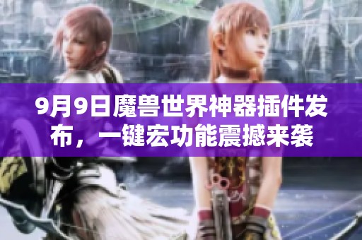 9月9日魔兽世界神器插件发布，一键宏功能震撼来袭