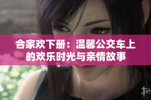 合家欢下册：温馨公交车上的欢乐时光与亲情故事