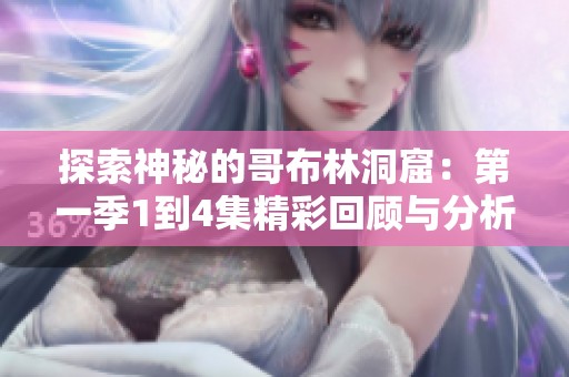 探索神秘的哥布林洞窟：第一季1到4集精彩回顾与分析