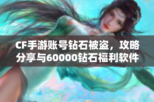 CF手游账号钻石被盗，攻略分享与60000钻石福利软件推荐
