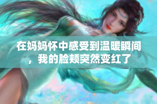 在妈妈怀中感受到温暖瞬间，我的脸颊突然变红了