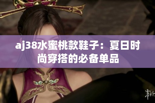 aj38水蜜桃款鞋子：夏日时尚穿搭的必备单品
