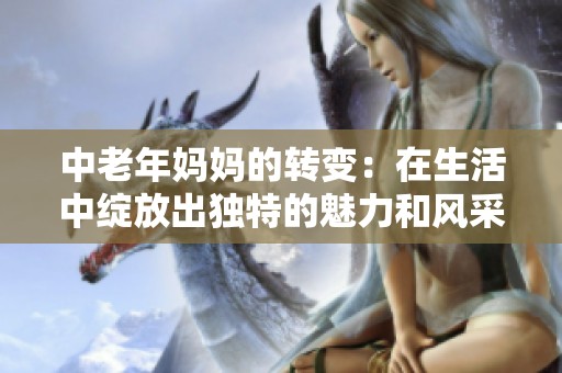 中老年妈妈的转变：在生活中绽放出独特的魅力和风采