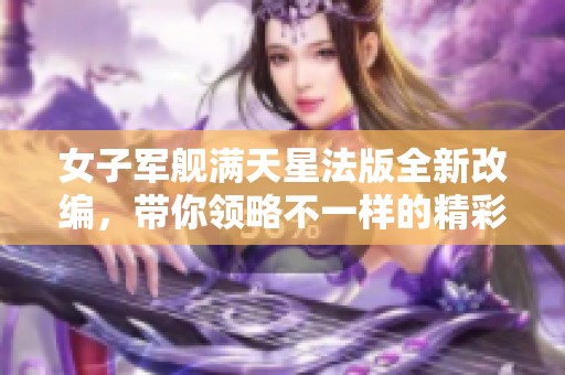 女子军舰满天星法版全新改编，带你领略不一样的精彩故事