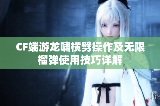 CF端游龙啸横劈操作及无限榴弹使用技巧详解