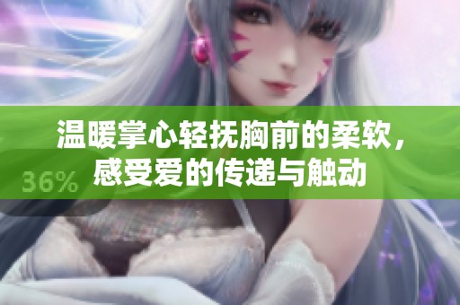 温暖掌心轻抚胸前的柔软，感受爱的传递与触动