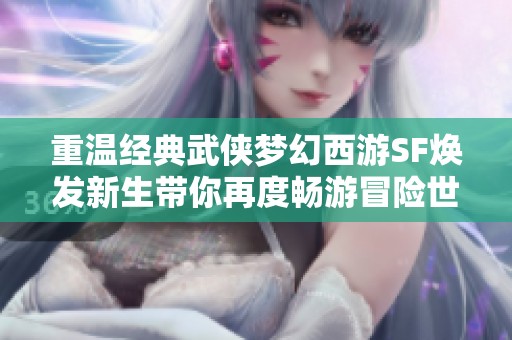重温经典武侠梦幻西游SF焕发新生带你再度畅游冒险世界