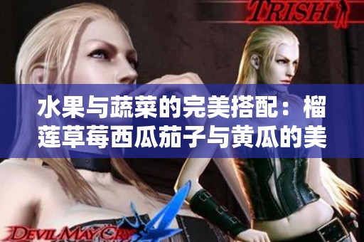 水果与蔬菜的完美搭配：榴莲草莓西瓜茄子与黄瓜的美味探索