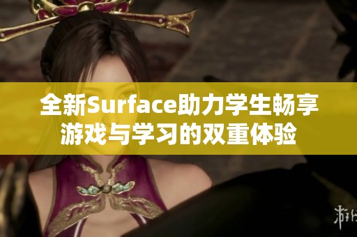 全新Surface助力学生畅享游戏与学习的双重体验