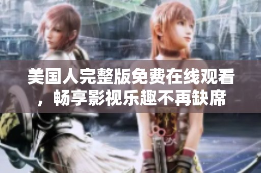 美国人完整版免费在线观看，畅享影视乐趣不再缺席