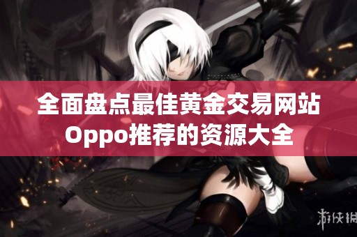 全面盘点最佳黄金交易网站Oppo推荐的资源大全