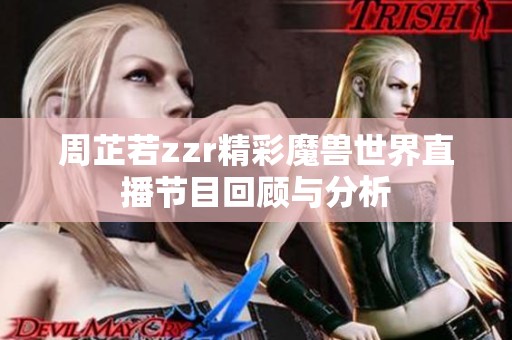 周芷若zzr精彩魔兽世界直播节目回顾与分析