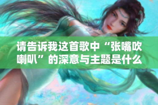 请告诉我这首歌中“张嘴吹喇叭”的深意与主题是什么