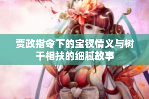 贾政指令下的宝钗情义与树干相扶的细腻故事