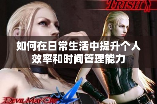 如何在日常生活中提升个人效率和时间管理能力