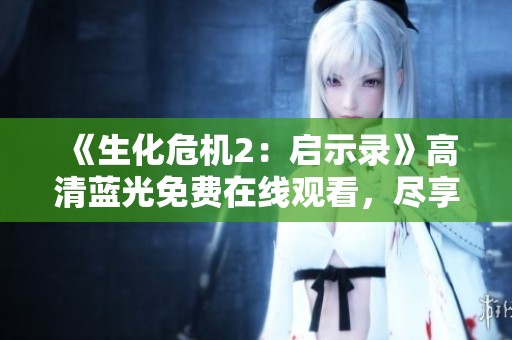 《生化危机2：启示录》高清蓝光免费在线观看，尽享惊悚冒险之旅