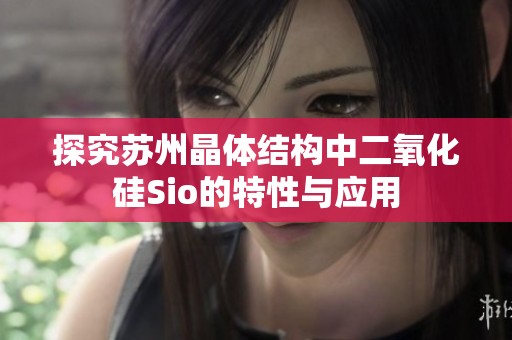 探究苏州晶体结构中二氧化硅Sio的特性与应用