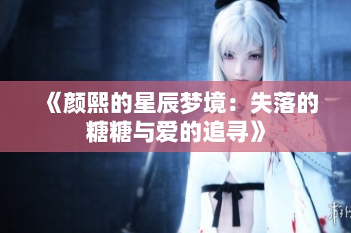 《颜熙的星辰梦境：失落的糖糖与爱的追寻》
