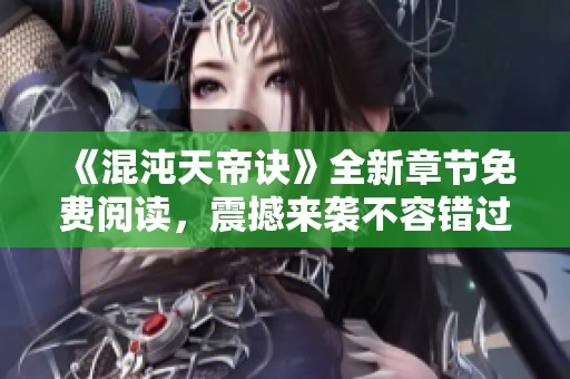 《混沌天帝诀》全新章节免费阅读，震撼来袭不容错过