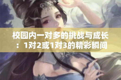 校园内一对多的挑战与成长：1对2或1对3的精彩瞬间