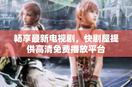畅享最新电视剧，快剧屋提供高清免费播放平台