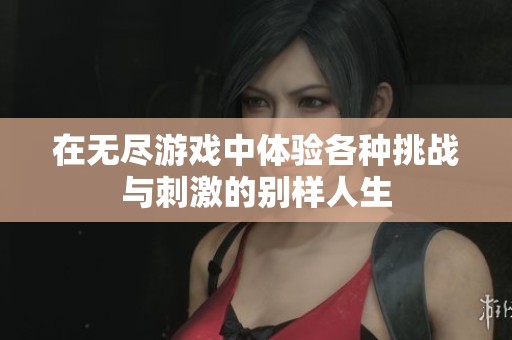 在无尽游戏中体验各种挑战与刺激的别样人生