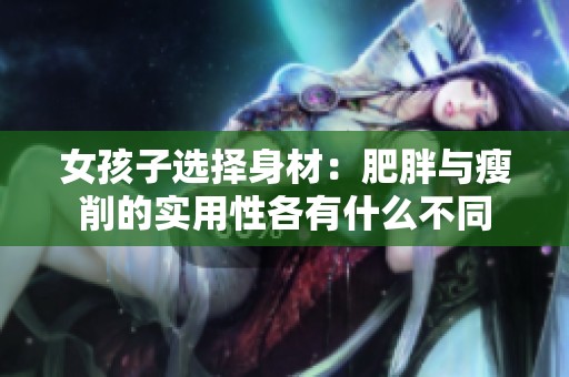 女孩子选择身材：肥胖与瘦削的实用性各有什么不同