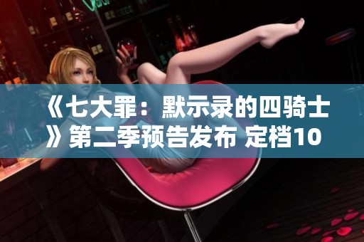 《七大罪：默示录的四骑士》第二季预告发布 定档10月6日上线