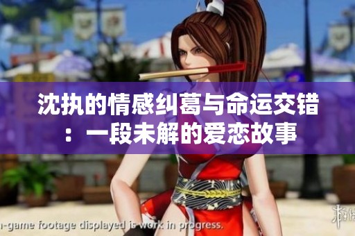 沈执的情感纠葛与命运交错：一段未解的爱恋故事