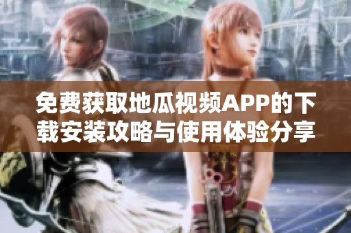免费获取地瓜视频APP的下载安装攻略与使用体验分享