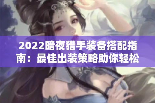 2022暗夜猎手装备搭配指南：最佳出装策略助你轻松击杀