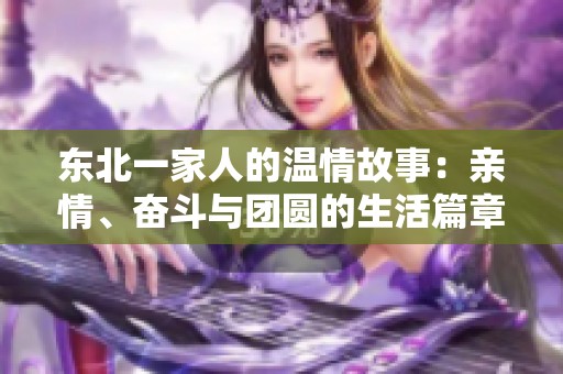 东北一家人的温情故事：亲情、奋斗与团圆的生活篇章