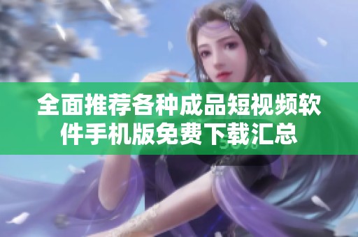 全面推荐各种成品短视频软件手机版免费下载汇总