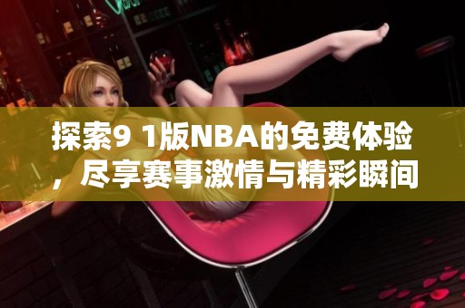 探索9 1版NBA的免费体验，尽享赛事激情与精彩瞬间