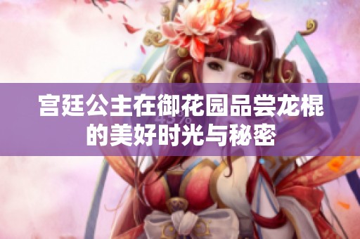宫廷公主在御花园品尝龙棍的美好时光与秘密
