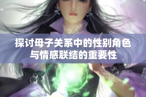 探讨母子关系中的性别角色与情感联结的重要性