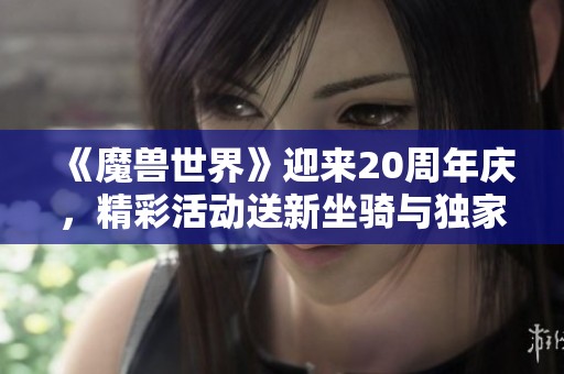 《魔兽世界》迎来20周年庆，精彩活动送新坐骑与独家幻化装备