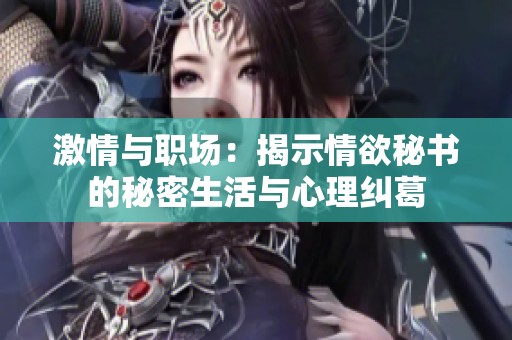 激情与职场：揭示情欲秘书的秘密生活与心理纠葛
