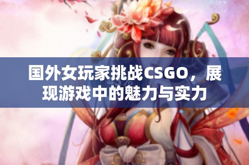 国外女玩家挑战CSGO，展现游戏中的魅力与实力