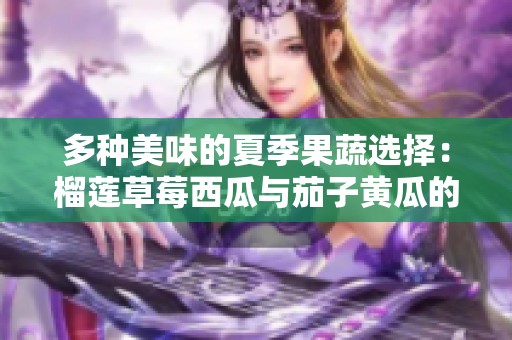 多种美味的夏季果蔬选择：榴莲草莓西瓜与茄子黄瓜的奇妙搭配