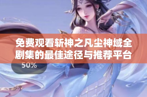 免费观看斩神之凡尘神域全剧集的最佳途径与推荐平台