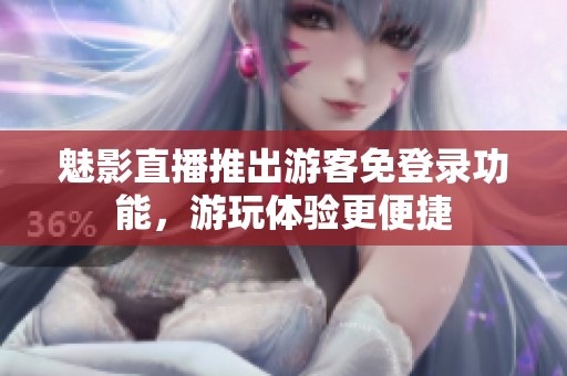 魅影直播推出游客免登录功能，游玩体验更便捷