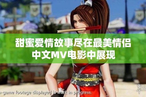 甜蜜爱情故事尽在最美情侣中文MV电影中展现