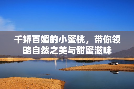 千娇百媚的小蜜桃，带你领略自然之美与甜蜜滋味