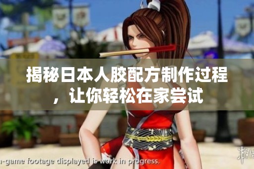 揭秘日本人胶配方制作过程，让你轻松在家尝试