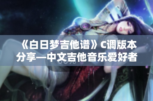 《白日梦吉他谱》C调版本分享—中文吉他音乐爱好者的必备资源