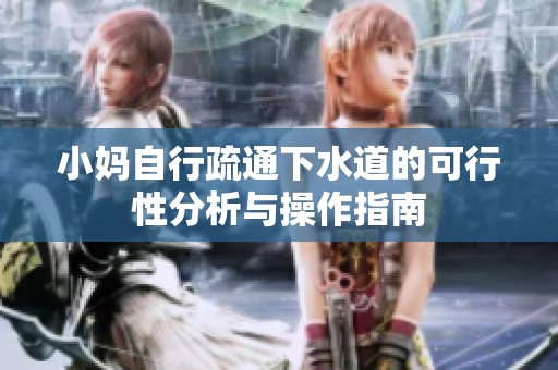 小妈自行疏通下水道的可行性分析与操作指南