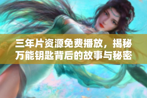 三年片资源免费播放，揭秘万能钥匙背后的故事与秘密