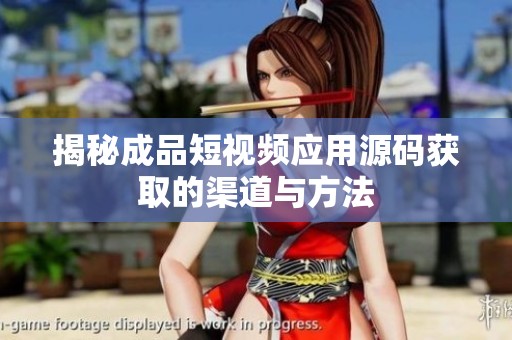 揭秘成品短视频应用源码获取的渠道与方法