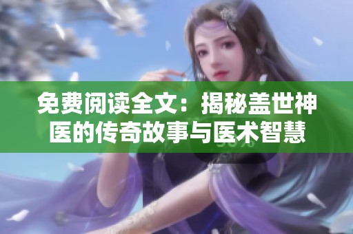 免费阅读全文：揭秘盖世神医的传奇故事与医术智慧